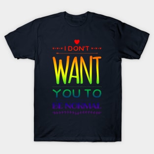 I Don't Want You to Be Normal T-Shirt